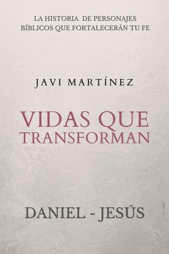 Vidas que transforman (Daniel y Jesús): La historia de personajes bíblicos que fortalecerán tu fe (eBook, ePUB) - Martínez, Javi