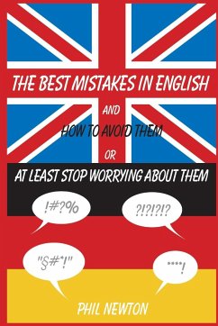 The Best Mistakes In English and How To Avoid Them or At Least Stop Worrying About Them - Newton, Phil