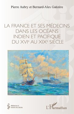 La France et ses médecins dans les océans idien et pacifique du XVIe au XIXe siècle - Aubry, Pierre; Gauzere, Bernard-Alex