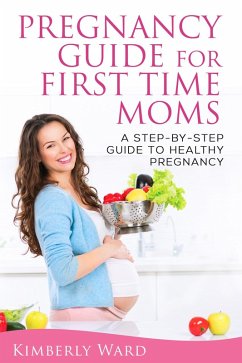 Pregnancy Guide for First Time Moms: A Step-by-Step Guide to Healthy Pregnancy (eBook, ePUB) - Ward, Kimberly