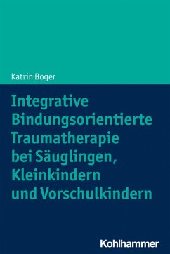 Integrative Bindungsorientierte Traumatherapie bei Säuglingen, Kleinkindern und Vorschulkindern (eBook, ePUB) - Boger, Katrin