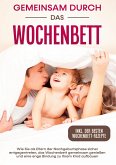 Gemeinsam durch das Wochenbett: Wie Sie als Eltern der Nachgeburtsphase sicher entgegentreten, das Wochenbett gemeinsam genießen und eine enge Bindung zu Ihrem Kind aufbauen   inkl. Wochenbettrezepte