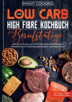 Das Low Carb High Fibre Kochbuch für Berufstätige - inklusive 70 ballaststoffreichen Rezepten zum Frühstück, Mittagessen,Abendbrot und Nachtisch   Mit Meal-Prep Wochenplaner (eBook, ePUB)