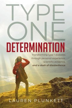 Type One Determination: Transforming Life with Type 1 Diabetes through Personal Experience, Scientific Evidence, and a Dash of Disobedience (eBook, ePUB) - Plunkett, Lauren