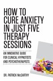 How to Cure Anxiety in Just Five Therapy Sessions (eBook, ePUB)
