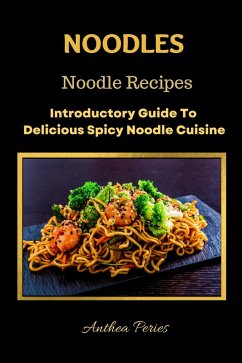 Noodles: Noodle Recipes Introductory Guide To Delicious Spicy Cuisine International Asian Cooking (International Cooking) (eBook, ePUB) - Peries, Anthea