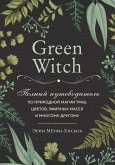 Green Witch. Polnyj putevoditel' po prirodnoj magii trav, cvetov, jefirnyh masel i mnogomu drugomu