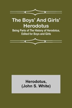 The Boys' and Girls' Herodotus; Being Parts of the History of Herodotus, Edited for Boys and Girls - Herodotus; S. White, John
