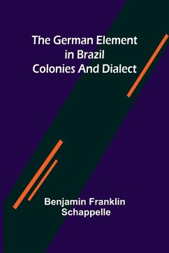 The German Element in Brazil; Colonies and Dialect - Franklin Schappelle, Benjamin