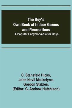 The Boy's Own Book of Indoor Games and Recreations; A Popular Encyclopædia for Boys - Stansfeld Hicks, C.; Nevil Maskelyne, John