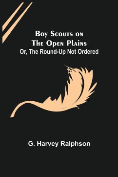 Boy Scouts on the Open Plains; Or, The Round-Up Not Ordered - Harvey Ralphson, G.