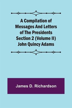 A Compilation of Messages and Letters of the Presidents Section 2 (Volume II) John Quincy Adams - D. Richardson, James