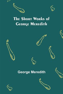 The Short Works of George Meredith - Meredith, George