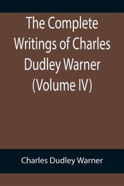 The Complete Writings of Charles Dudley Warner (Volume IV) - Dudley Warner, Charles