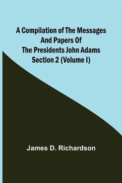 A Compilation of the Messages and Papers of the Presidents Section 2 (Volume I) John Adams - D. Richardson, James