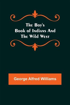 The Boy's Book of Indians and the Wild West - Alfred Williams, George