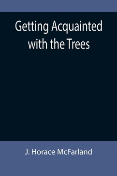 Getting Acquainted with the Trees - Horace McFarland, J.