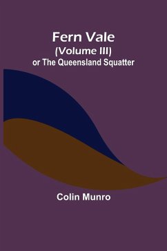 Fern Vale (Volume III) or the Queensland Squatter - Munro, Colin