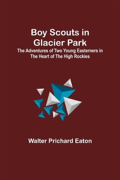 Boy Scouts in Glacier Park; The Adventures of Two Young Easterners in the Heart of the High Rockies - Prichard Eaton, Walter