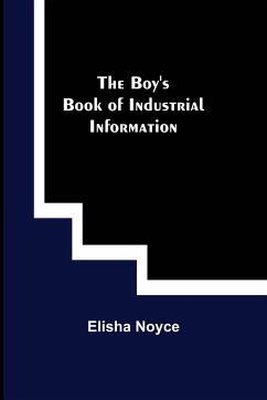 The Boy's Book of Industrial Information - Noyce, Elisha