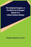 The Compleat Surgeon, or the Whole Art of Surgery Explain'd in a Most Familiar Method