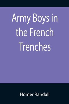 Army Boys in the French Trenches; Or, Hand to Hand Fighting with the Enemy - Randall, Homer