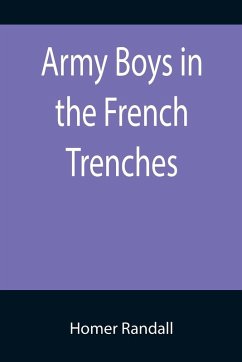 Army Boys in the French Trenches; Or, Hand to Hand Fighting with the Enemy - Randall, Homer