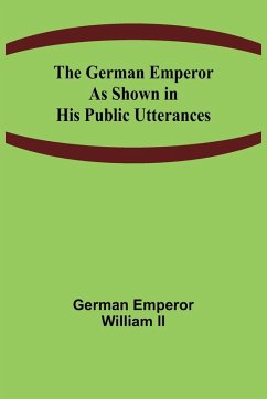 The German Emperor as Shown in His Public Utterances - Emperor William II, German