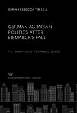 German Agrarian Politics After Bismarck'S Fall the Formation of the Farmers' League (eBook, PDF)