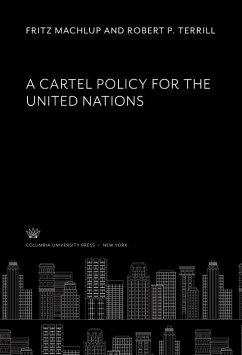 A Cartel Policy for the United Nations (eBook, PDF) - Edwards, Corwin D.; Kreps, Theodore J.; Lewis, Ben W.; Machlup, Fritz; Terrill, Robert P.