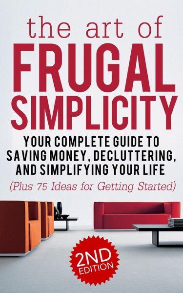 The Art of Frugal Simplicity: Your Complete Guide to Saving Money, Decluttering and Simplifying Your Life (Plus 75 Ideas for Getting Started) (eBook, ePUB) The Art of Frugal Simplicity: Your Complete Guide to Saving Money, Decluttering and Simplifying Your Life (Plus 75 Ideas for Getting Started) (eBook, ePUB)