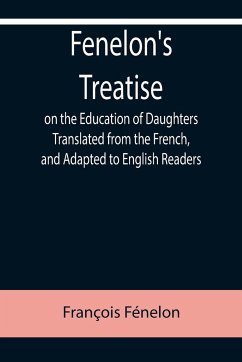 Fenelon's Treatise on the Education of Daughters Translated from the French, and Adapted to English Readers - Fénelon, François