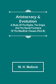 Aristocracy & Evolution ; A Study of the Rights, the Origin, and the Social Functions of the Wealthier Classes (Part-III)