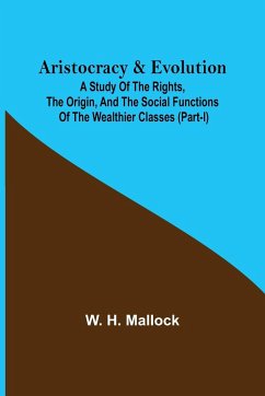 Aristocracy & Evolution ; A Study of the Rights, the Origin, and the Social Functions of the Wealthier Classes (Part-I) - H. Mallock, W.