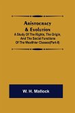 Aristocracy & Evolution ; A Study of the Rights, the Origin, and the Social Functions of the Wealthier Classes(Part-II)