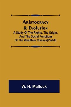 Aristocracy & Evolution ; A Study of the Rights, the Origin, and the Social Functions of the Wealthier Classes(Part-II) - H. Mallock, W.