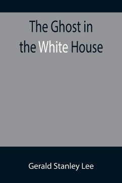 The Ghost in the White House; Some suggestions as to how a hundred million people (who are supposed in a vague, helpless way to haunt the white house) can make themselves felt with a president, how they can back him up, express themselves to him, be expre - Stanley Lee, Gerald