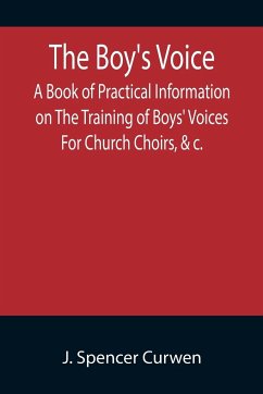 The Boy's Voice; A Book of Practical Information on The Training of Boys' Voices For Church Choirs, &c. - Spencer Curwen, J.