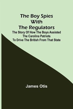 The Boy Spies with the Regulators; The Story of How the Boys Assisted the Carolina Patriots to Drive the British from That State - Otis, James