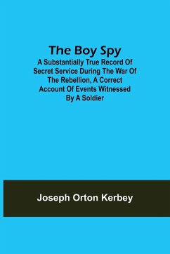 The Boy Spy; A substantially true record of secret service during the war of the rebellion, a correct account of events witnessed by a soldier - Orton Kerbey, Joseph