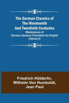 The German Classics of the Nineteenth and Twentieth Centuries (Volume 4) Masterpieces of German Literature Translated into English - Humboldt, Wilhelm Von; Hölderlin, Friedrich