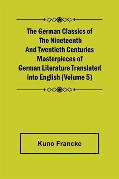 The German Classics of the Nineteenth and Twentieth Centuries (Volume 5) Masterpieces of German Literature Translated into English - Francke, Kuno