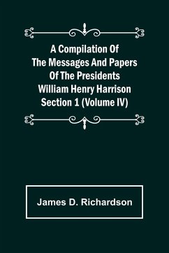 A Compilation of the Messages and Papers of the Presidents Section 1 (Volume IV) William Henry Harrison - D. Richardson, James