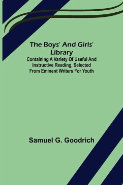 The Boys' And Girls' Library; Containing a Variety of Useful and Instructive Reading, Selected from Eminent Writers for Youth - G. Goodrich, Samuel