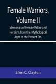 Female Warriors, Volume. II Memorials of Female Valour and Heroism, from the Mythological Ages to the Present Era.