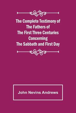 The Complete Testimony of the Fathers of the First Three Centuries Concerning the Sabbath and First Day - Nevins Andrews, John