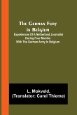 The German Fury in Belgium; Experiences of a Netherland Journalist during four months with the German Army in Belgium