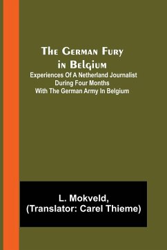 The German Fury in Belgium; Experiences of a Netherland Journalist during four months with the German Army in Belgium - Mokveld, L.