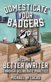 Domesticate Your Badgers: Become a Better Writer through Deliberate Practice (eBook, ePUB)