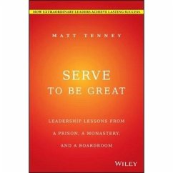 Serve to Be Great: Leadership Lessons from a Prison, a Monastery, and a Boardroom - Tenney, Matt; Gordon, Jon